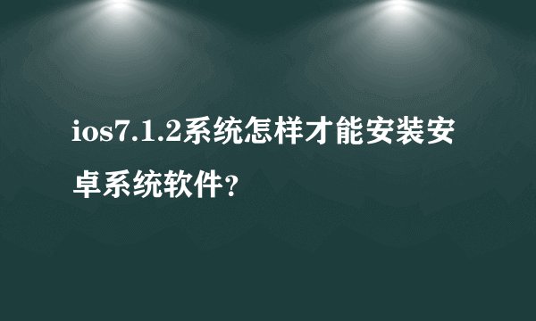 ios7.1.2系统怎样才能安装安卓系统软件？