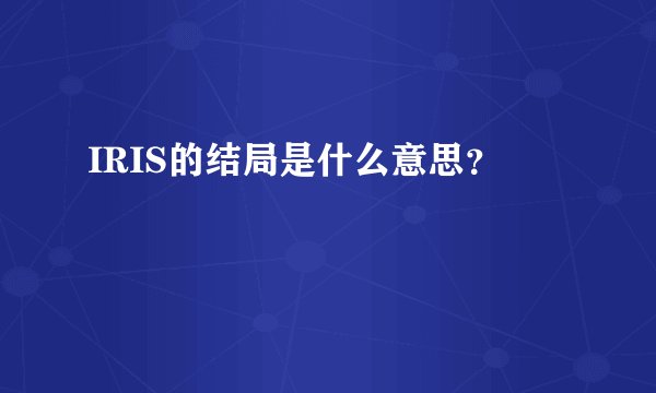 IRIS的结局是什么意思？