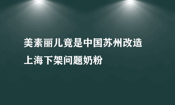 美素丽儿竟是中国苏州改造 上海下架问题奶粉