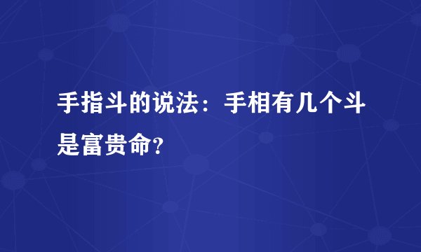 手指斗的说法：手相有几个斗是富贵命？