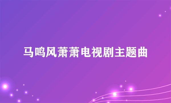 马鸣风萧萧电视剧主题曲