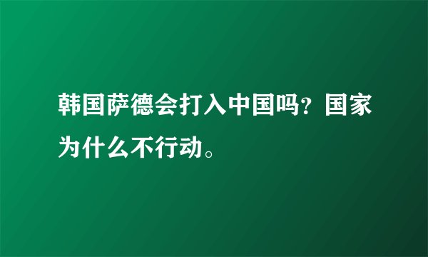 韩国萨德会打入中国吗？国家为什么不行动。