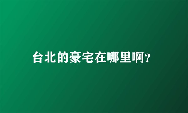 台北的豪宅在哪里啊？