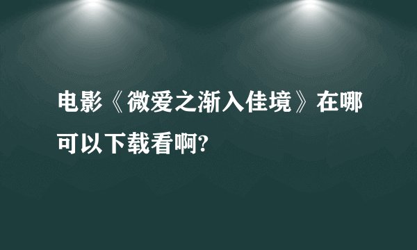 电影《微爱之渐入佳境》在哪可以下载看啊?