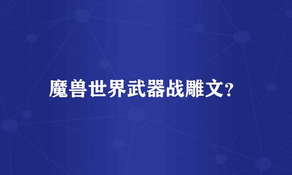 魔兽世界武器战雕文？