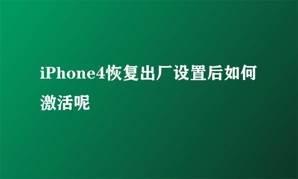 iPhone4恢复出厂设置后如何激活呢