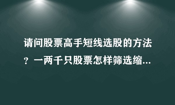 请问股票高手短线选股的方法？一两千只股票怎样筛选缩小范围？应该设置什么条件？