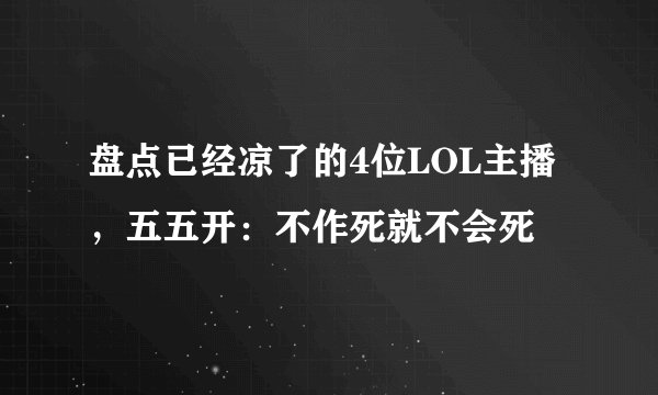 盘点已经凉了的4位LOL主播，五五开：不作死就不会死