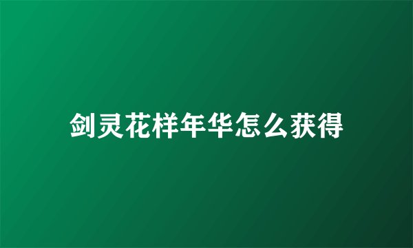 剑灵花样年华怎么获得