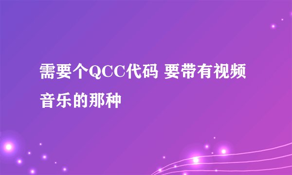 需要个QCC代码 要带有视频音乐的那种