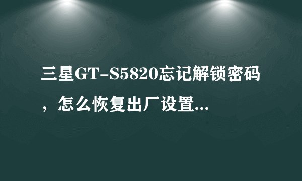 三星GT-S5820忘记解锁密码，怎么恢复出厂设置...
