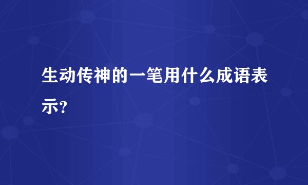 生动传神的一笔用什么成语表示？
