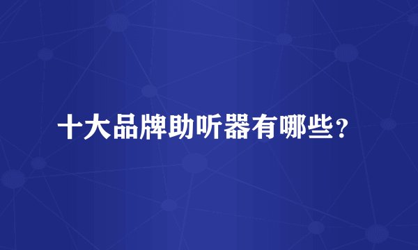 十大品牌助听器有哪些？