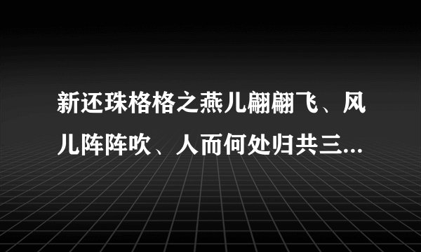新还珠格格之燕儿翩翩飞、风儿阵阵吹、人而何处归共三部所有很详细的剧情？
