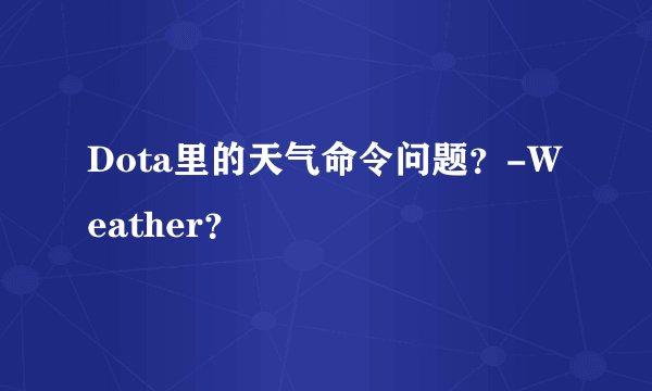 Dota里的天气命令问题？-Weather？