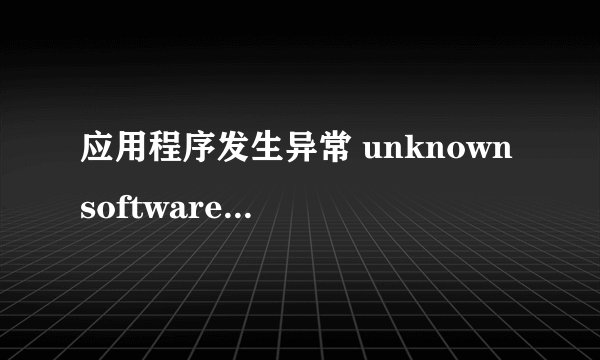 应用程序发生异常 unknown software exception