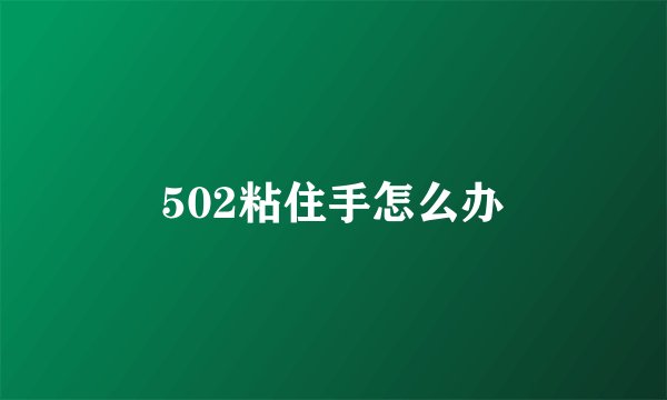 502粘住手怎么办