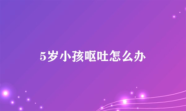 5岁小孩呕吐怎么办