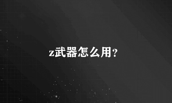 z武器怎么用？