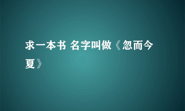 求一本书 名字叫做《忽而今夏》