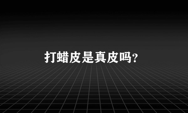 打蜡皮是真皮吗？