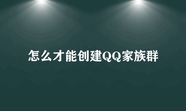 怎么才能创建QQ家族群