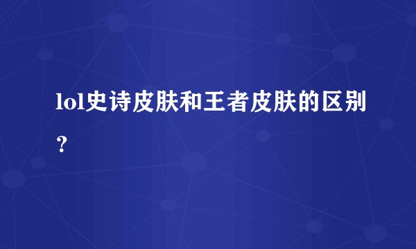 lol史诗皮肤和王者皮肤的区别？