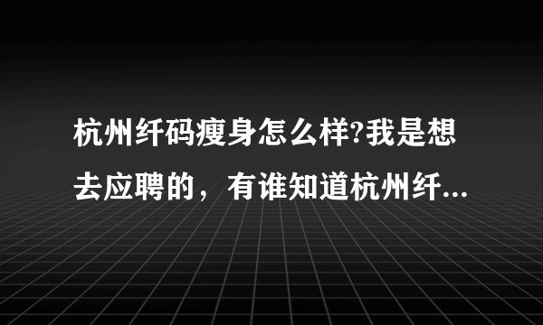 杭州纤码瘦身怎么样?我是想去应聘的，有谁知道杭州纤码瘦身怎么样?