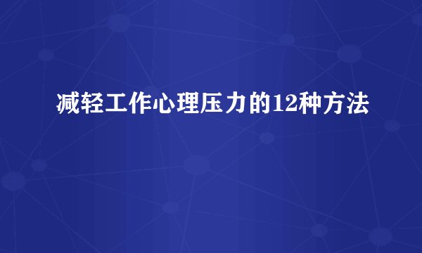 减轻工作心理压力的12种方法