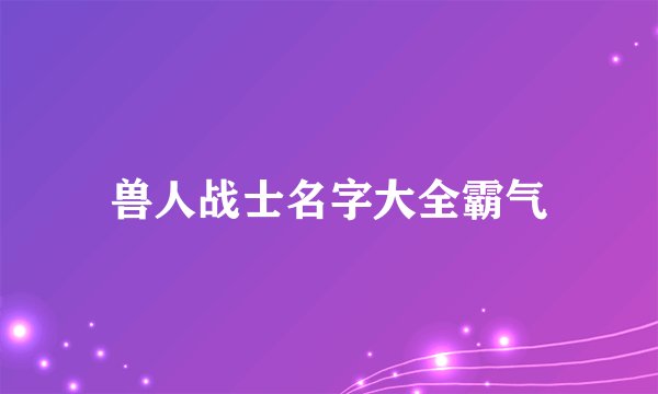 兽人战士名字大全霸气