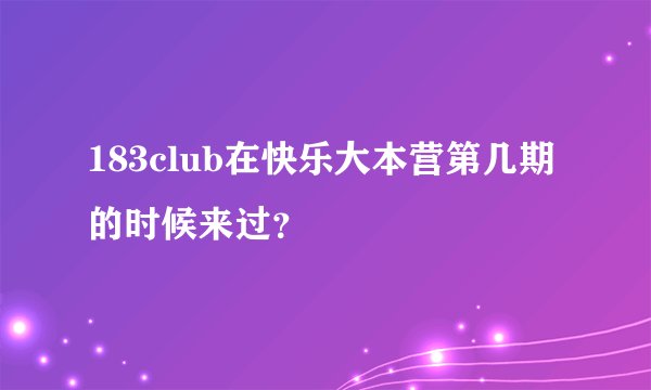 183club在快乐大本营第几期的时候来过？