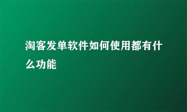 淘客发单软件如何使用都有什么功能