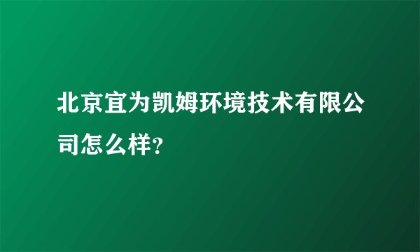 北京宜为凯姆环境技术有限公司怎么样？