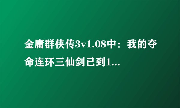 金庸群侠传3v1.08中：我的夺命连环三仙剑已到10级..暗器已到41..为什么穆人清不教我漫天花雨