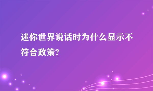 迷你世界说话时为什么显示不符合政策?