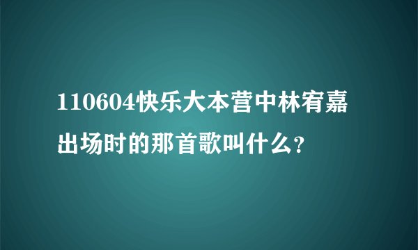 110604快乐大本营中林宥嘉出场时的那首歌叫什么？