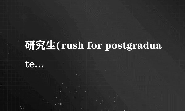 研究生(rush for postgraduate study)