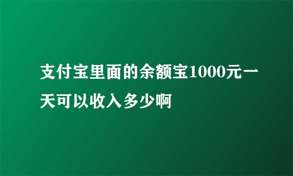 支付宝里面的余额宝1000元一天可以收入多少啊