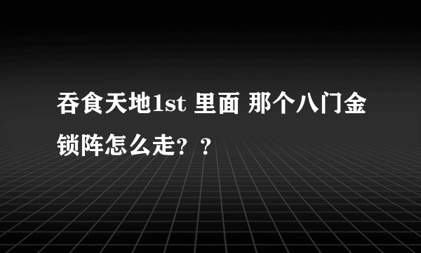 吞食天地1st 里面 那个八门金锁阵怎么走？？
