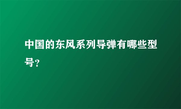 中国的东风系列导弹有哪些型号？