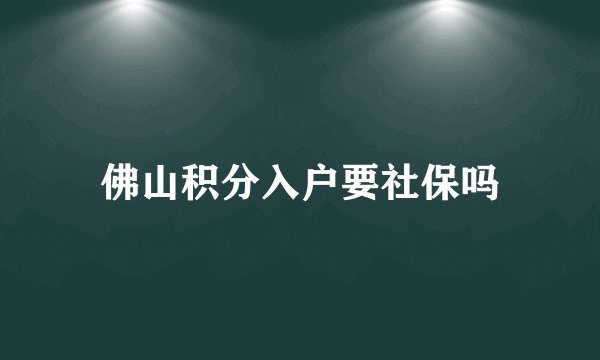 佛山积分入户要社保吗