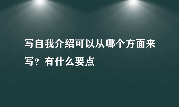 写自我介绍可以从哪个方面来写？有什么要点
