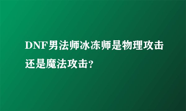DNF男法师冰冻师是物理攻击还是魔法攻击？