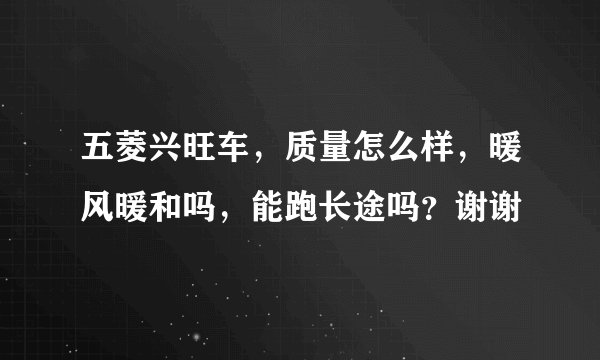 五菱兴旺车，质量怎么样，暖风暖和吗，能跑长途吗？谢谢
