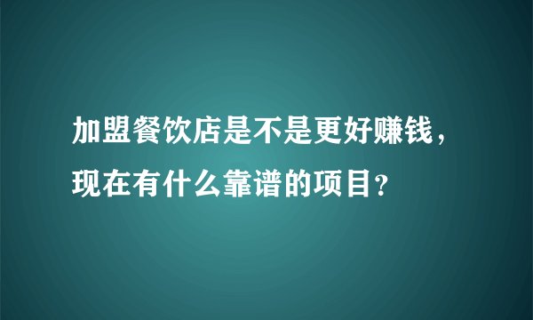 加盟餐饮店是不是更好赚钱，现在有什么靠谱的项目？