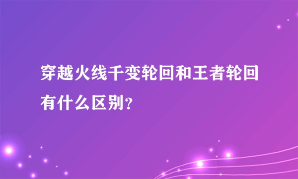 穿越火线千变轮回和王者轮回有什么区别？