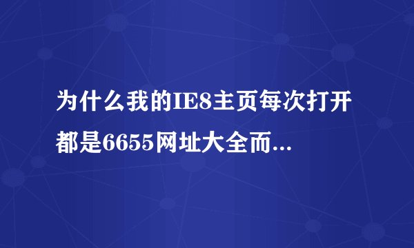 为什么我的IE8主页每次打开都是6655网址大全而不是百度呢？