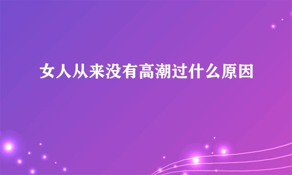 女人从来没有高潮过什么原因