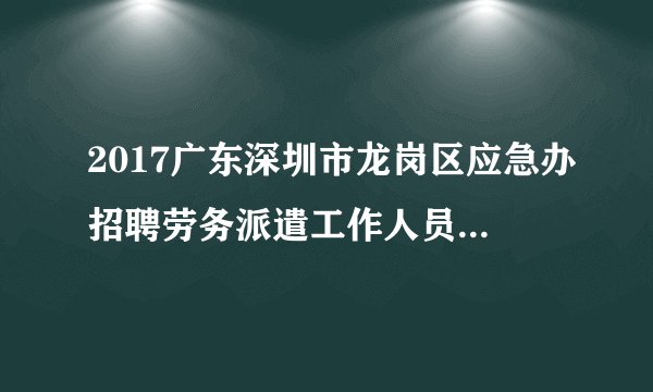 2017广东深圳市龙岗区应急办招聘劳务派遣工作人员2人公告
