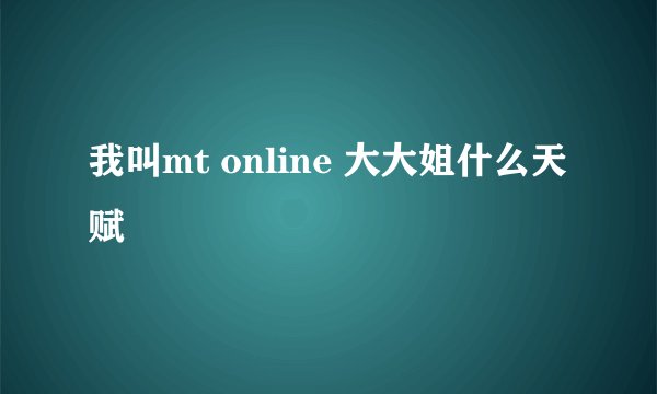 我叫mt online 大大姐什么天赋